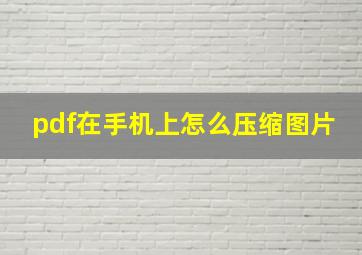 pdf在手机上怎么压缩图片