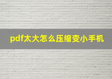 pdf太大怎么压缩变小手机