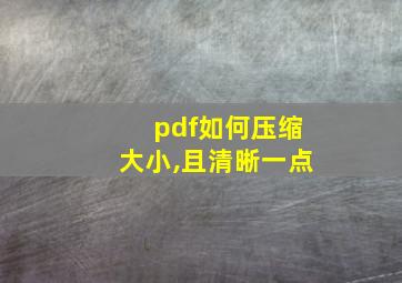 pdf如何压缩大小,且清晰一点