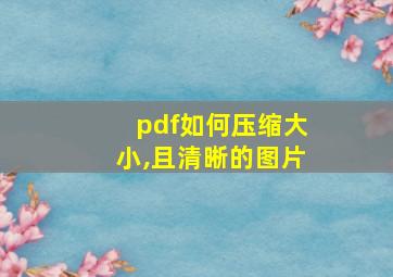 pdf如何压缩大小,且清晰的图片