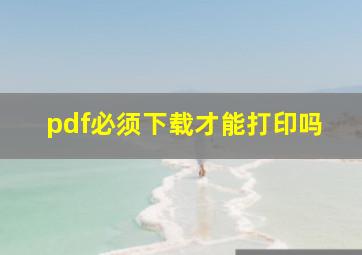 pdf必须下载才能打印吗