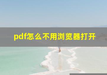 pdf怎么不用浏览器打开