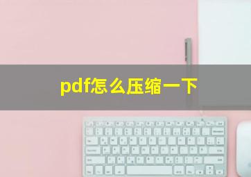 pdf怎么压缩一下