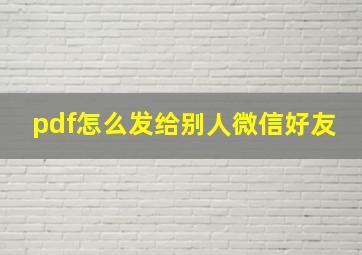 pdf怎么发给别人微信好友