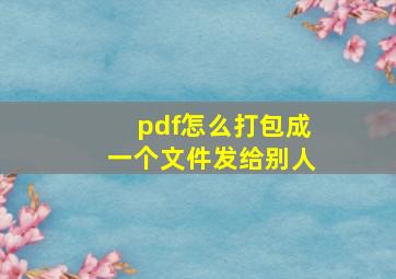 pdf怎么打包成一个文件发给别人