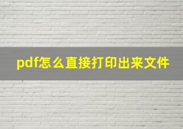 pdf怎么直接打印出来文件