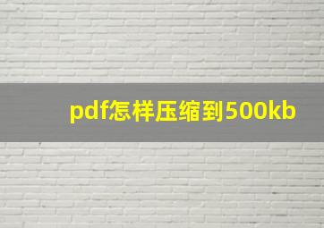 pdf怎样压缩到500kb