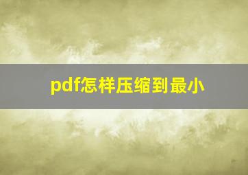 pdf怎样压缩到最小