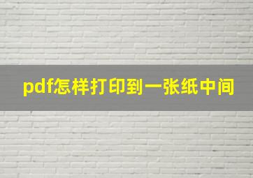 pdf怎样打印到一张纸中间