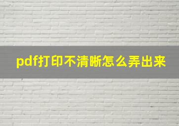 pdf打印不清晰怎么弄出来