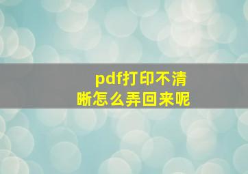 pdf打印不清晰怎么弄回来呢