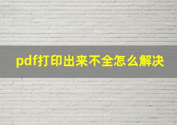 pdf打印出来不全怎么解决