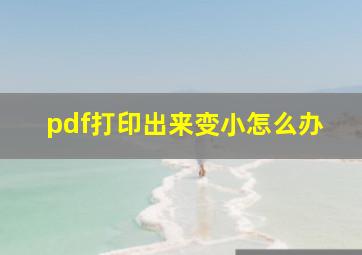 pdf打印出来变小怎么办