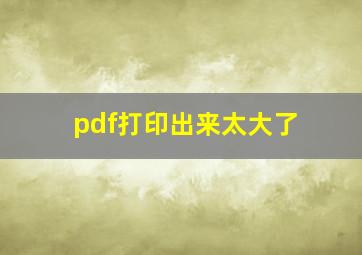 pdf打印出来太大了