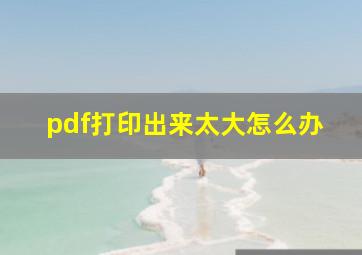 pdf打印出来太大怎么办