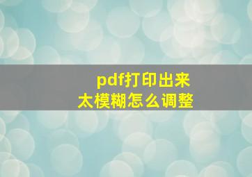 pdf打印出来太模糊怎么调整