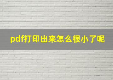 pdf打印出来怎么很小了呢