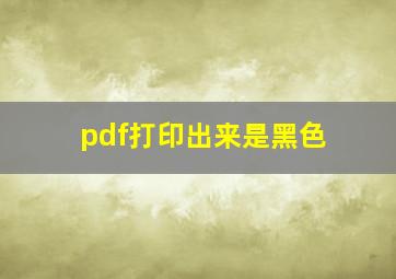 pdf打印出来是黑色