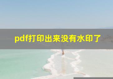 pdf打印出来没有水印了