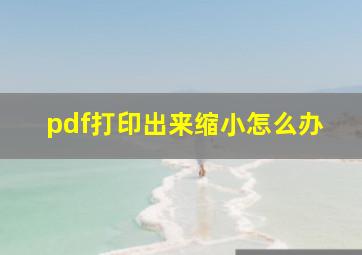 pdf打印出来缩小怎么办