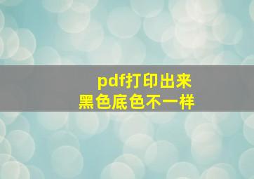 pdf打印出来黑色底色不一样