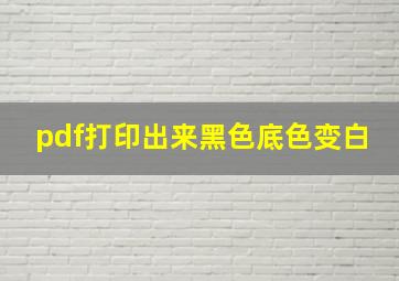 pdf打印出来黑色底色变白