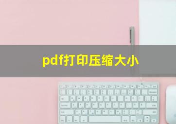 pdf打印压缩大小