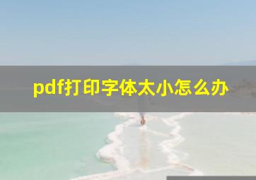 pdf打印字体太小怎么办