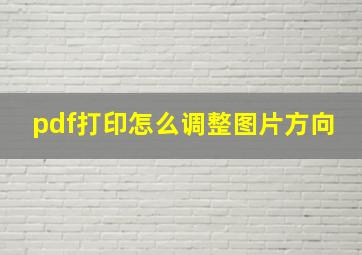 pdf打印怎么调整图片方向