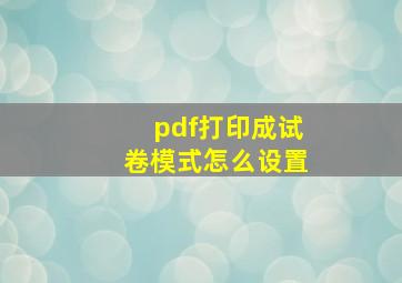 pdf打印成试卷模式怎么设置