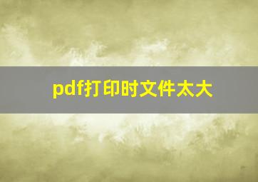 pdf打印时文件太大