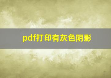 pdf打印有灰色阴影