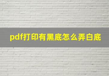 pdf打印有黑底怎么弄白底