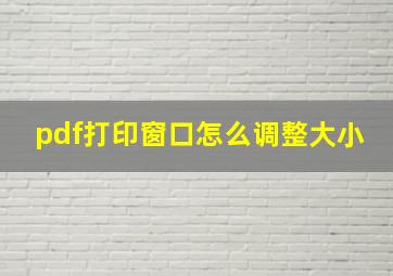 pdf打印窗口怎么调整大小