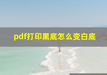 pdf打印黑底怎么变白底