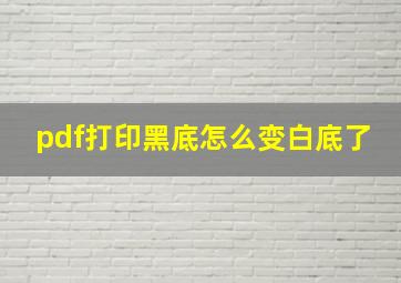 pdf打印黑底怎么变白底了