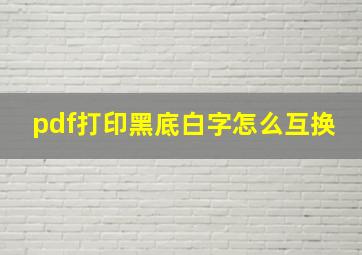 pdf打印黑底白字怎么互换