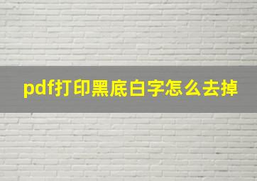 pdf打印黑底白字怎么去掉