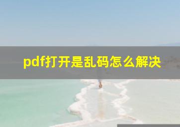 pdf打开是乱码怎么解决