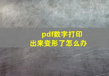 pdf数字打印出来变形了怎么办