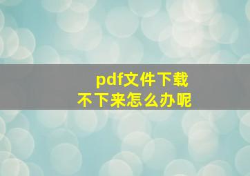 pdf文件下载不下来怎么办呢