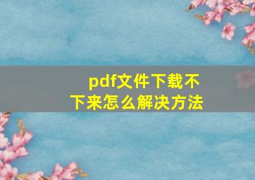 pdf文件下载不下来怎么解决方法