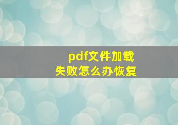 pdf文件加载失败怎么办恢复