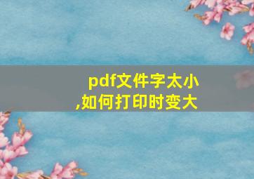 pdf文件字太小,如何打印时变大