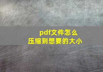 pdf文件怎么压缩到想要的大小