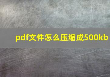 pdf文件怎么压缩成500kb