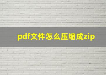 pdf文件怎么压缩成zip