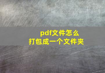 pdf文件怎么打包成一个文件夹