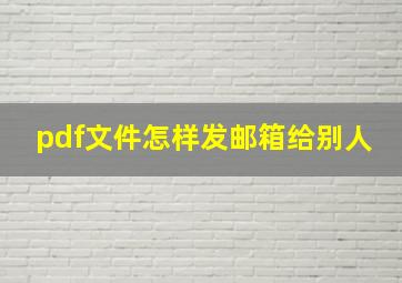 pdf文件怎样发邮箱给别人