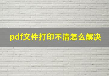 pdf文件打印不清怎么解决